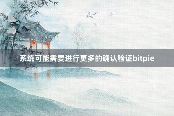 系统可能需要进行更多的确认验证bitpie