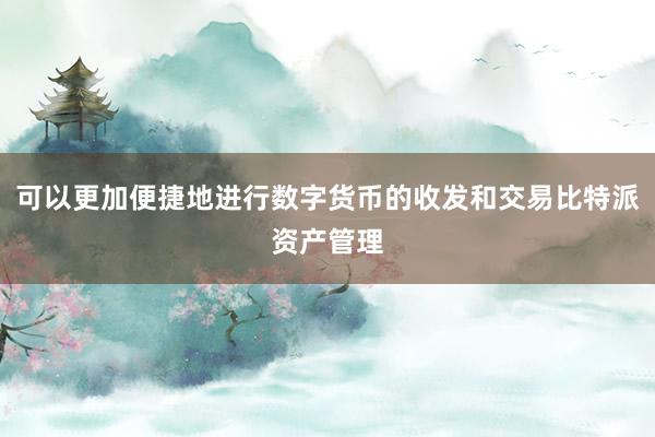 可以更加便捷地进行数字货币的收发和交易比特派资产管理