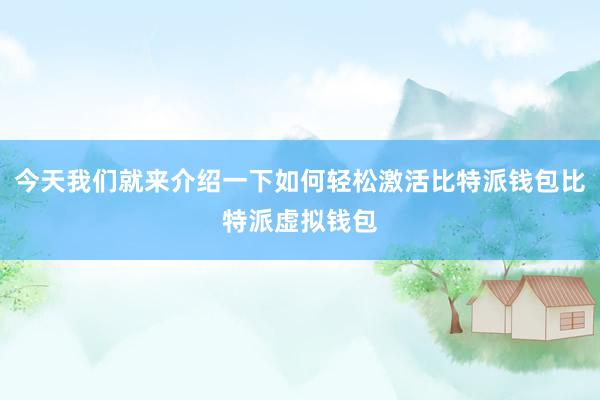 今天我们就来介绍一下如何轻松激活比特派钱包比特派虚拟钱包