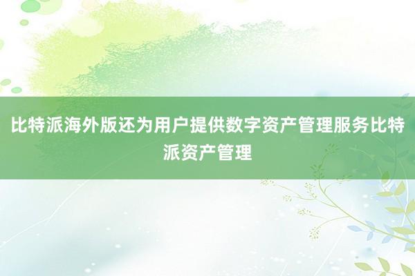 比特派海外版还为用户提供数字资产管理服务比特派资产管理