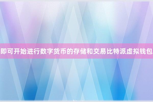 即可开始进行数字货币的存储和交易比特派虚拟钱包