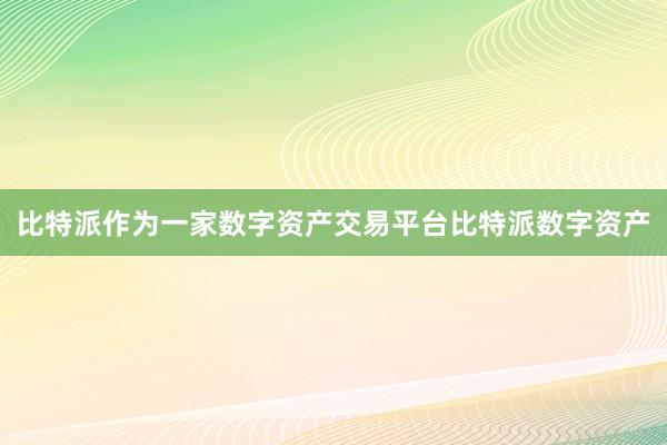 比特派作为一家数字资产交易平台比特派数字资产