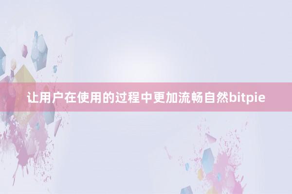 让用户在使用的过程中更加流畅自然bitpie