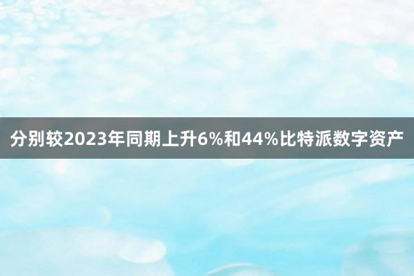 分别较2023年同期上升6%和44%比特派数字资产