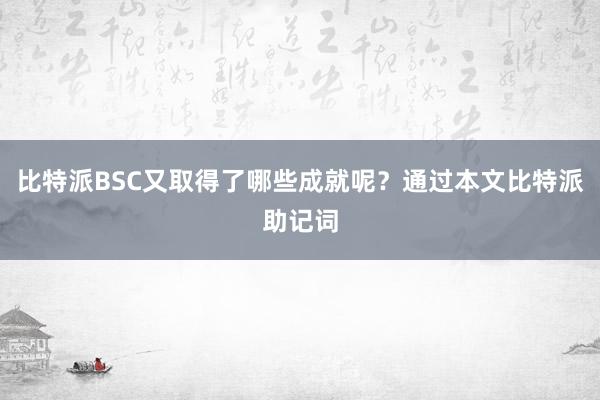 比特派BSC又取得了哪些成就呢？通过本文比特派助记词