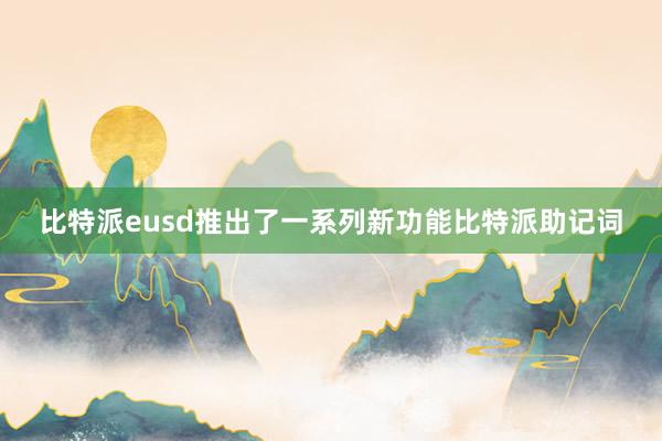 比特派eusd推出了一系列新功能比特派助记词