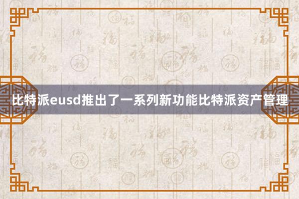 比特派eusd推出了一系列新功能比特派资产管理