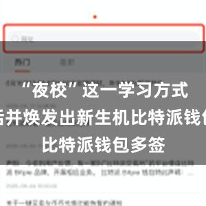 “夜校”这一学习方式被激活并焕发出新生机比特派钱包多签